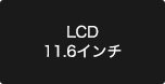 LCD 11.6インチ
